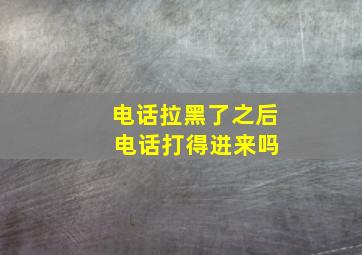 电话拉黑了之后 电话打得进来吗